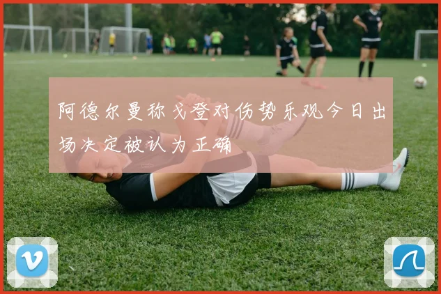 阿德尔曼称戈登对伤势乐观今日出场决定被认为正确