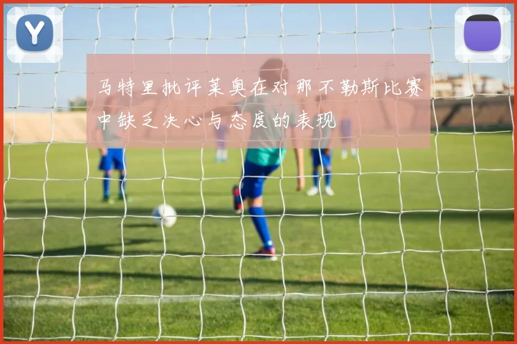 马特里批评莱奥在对那不勒斯比赛中缺乏决心与态度的表现