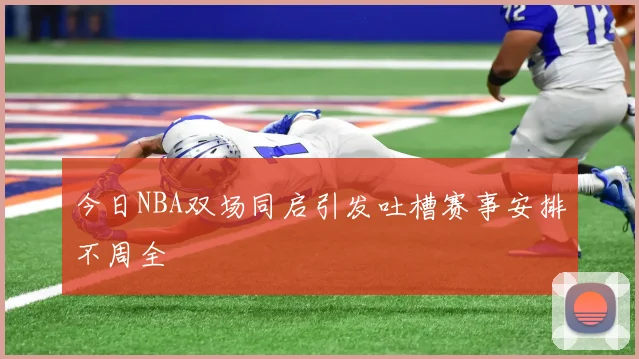 今日NBA双场同启引发吐槽赛事安排不周全