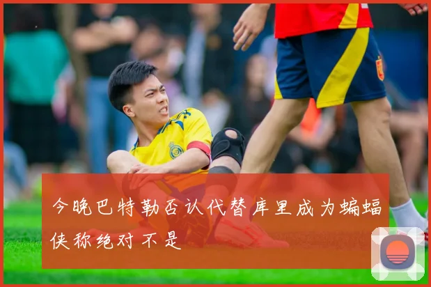 今晚巴特勒否认代替库里成为蝙蝠侠称绝对不是