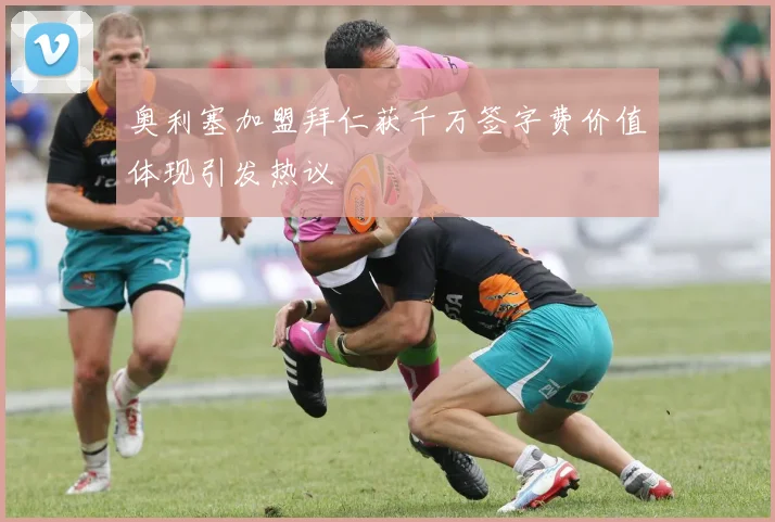 奥利塞加盟拜仁获千万签字费价值体现引发热议