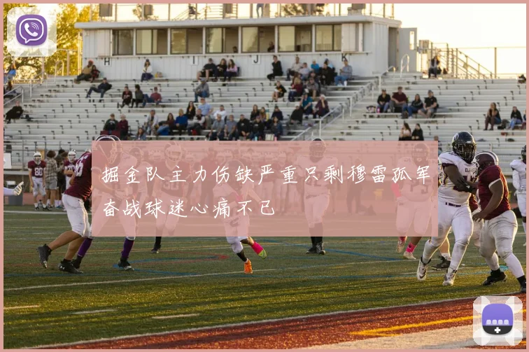 掘金队主力伤缺严重只剩穆雷孤军奋战球迷心痛不已