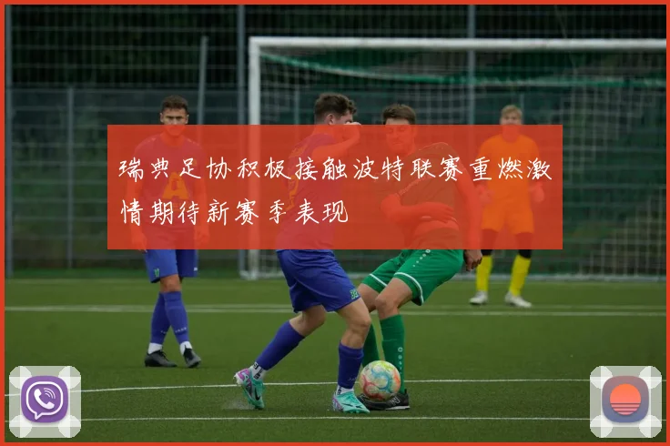 瑞典足协积极接触波特联赛重燃激情期待新赛季表现