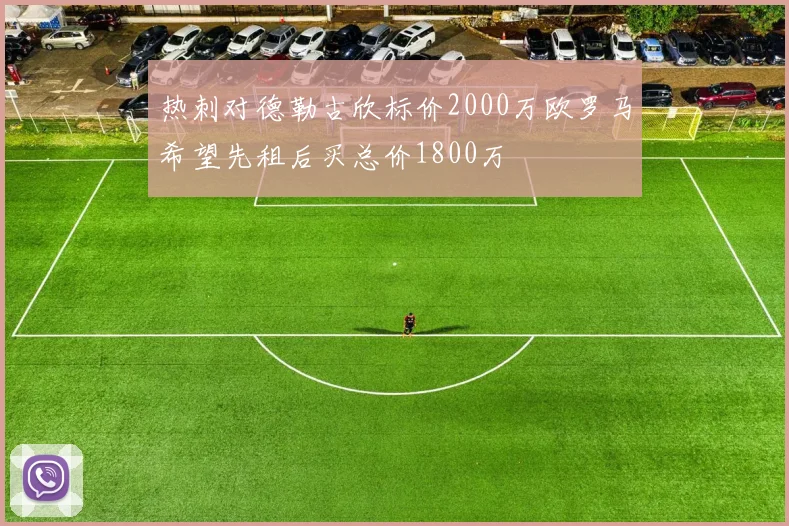 热刺对德勒古欣标价2000万欧罗马希望先租后买总价1800万