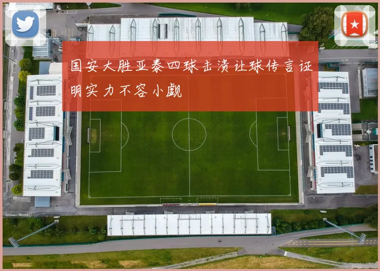 国安大胜亚泰四球击溃让球传言证明实力不容小觑