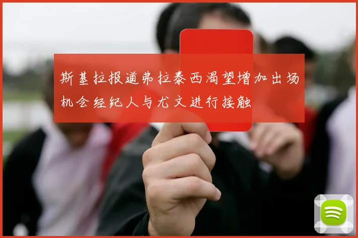 斯基拉报道弗拉泰西渴望增加出场机会经纪人与尤文进行接触
