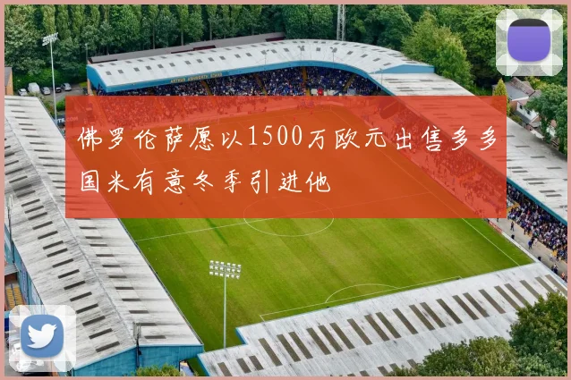 佛罗伦萨愿以1500万欧元出售多多国米有意冬季引进他